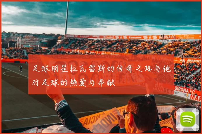 足球明星拉瓦雷斯的传奇之路与他对足球的热爱与奉献