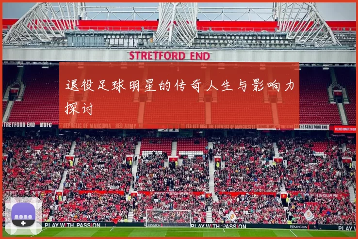 退役足球明星的传奇人生与影响力探讨