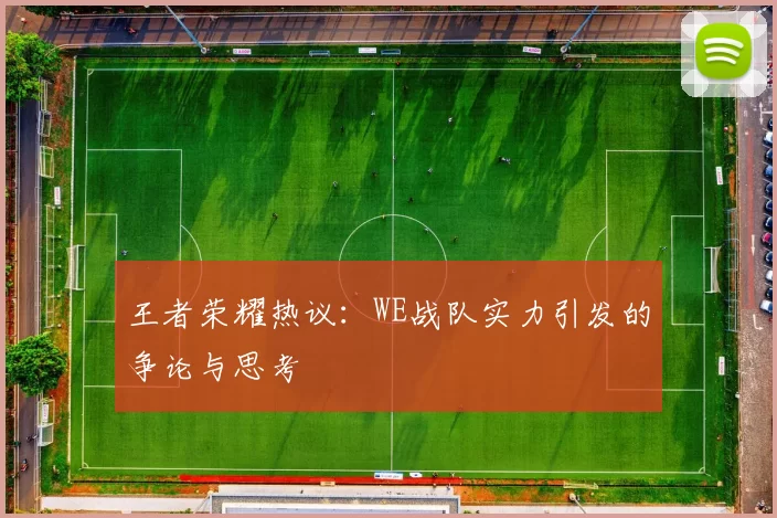 王者荣耀热议：WE战队实力引发的争论与思考
