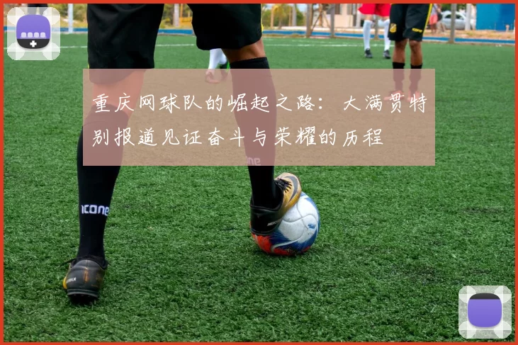 重庆网球队的崛起之路：大满贯特别报道见证奋斗与荣耀的历程
