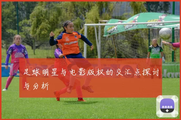 足球明星与电影版权的交汇点探讨与分析