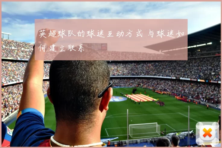 英超球队的球迷互动方式 与球迷如何建立联系