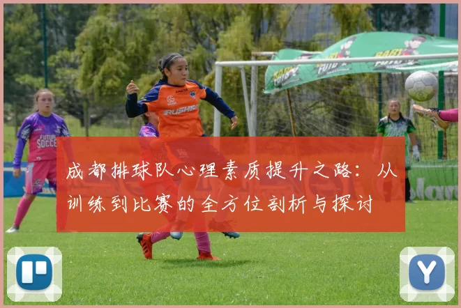 成都排球队心理素质提升之路：从训练到比赛的全方位剖析与探讨