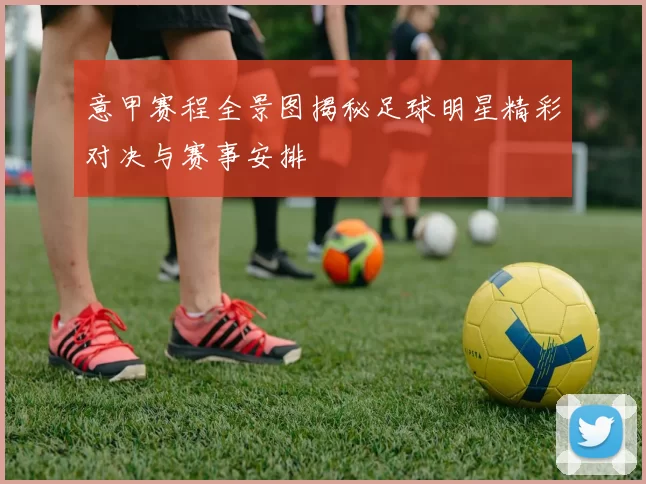 意甲赛程全景图揭秘足球明星精彩对决与赛事安排