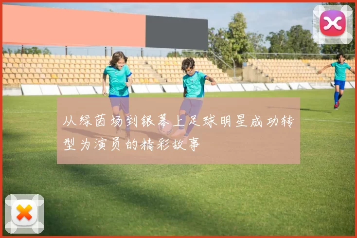 从绿茵场到银幕上足球明星成功转型为演员的精彩故事