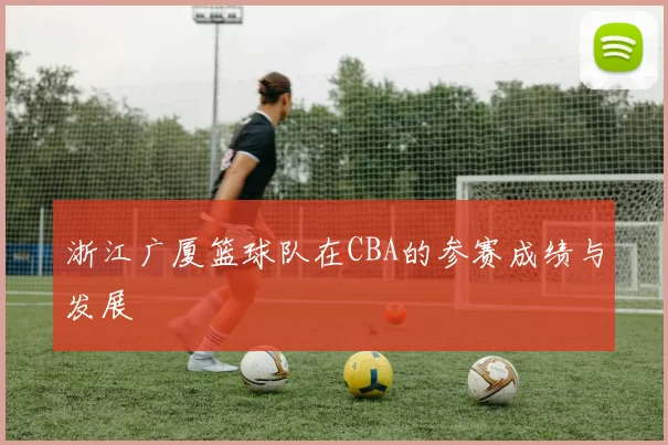 浙江广厦篮球队在CBA的参赛成绩与发展