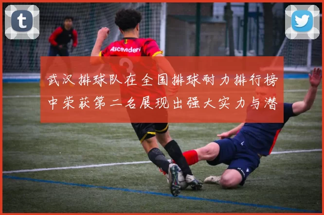 武汉排球队在全国排球耐力排行榜中荣获第二名展现出强大实力与潜力
