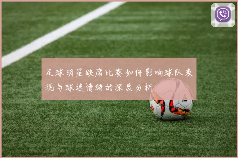 足球明星缺席比赛如何影响球队表现与球迷情绪的深度分析