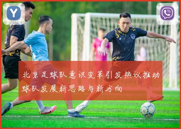 北京足球队意识变革引发热议推动球队发展新思路与新方向