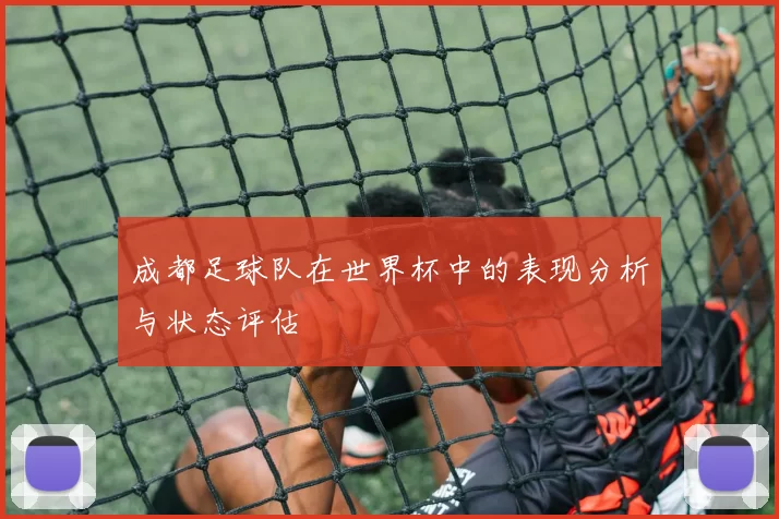 成都足球队在世界杯中的表现分析与状态评估