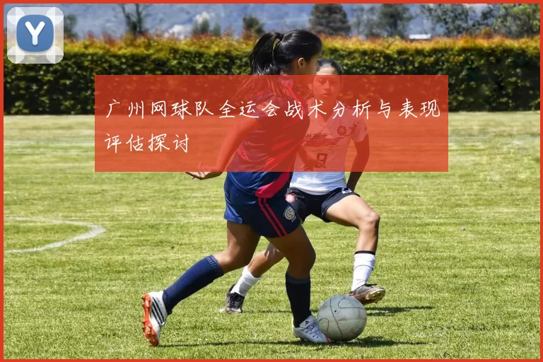 广州网球队全运会战术分析与表现评估探讨