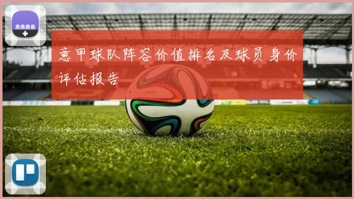 意甲球队阵容价值排名及球员身价评估报告