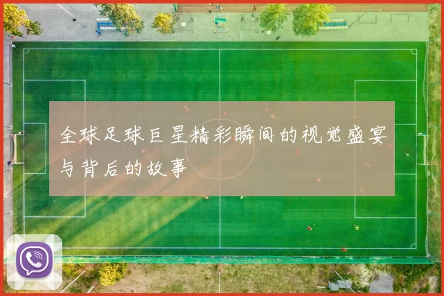 全球足球巨星精彩瞬间的视觉盛宴与背后的故事