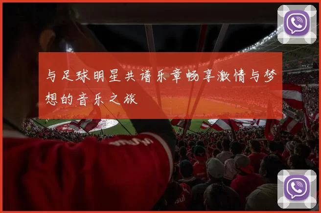 与足球明星共谱乐章畅享激情与梦想的音乐之旅