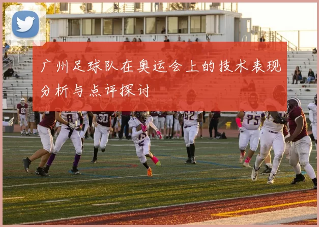 广州足球队在奥运会上的技术表现分析与点评探讨