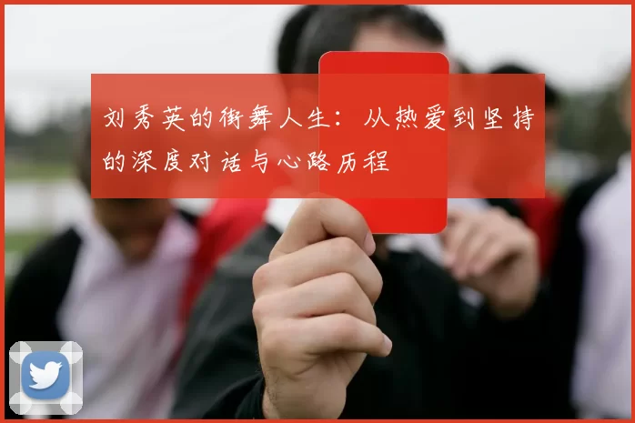刘秀英的街舞人生：从热爱到坚持的深度对话与心路历程