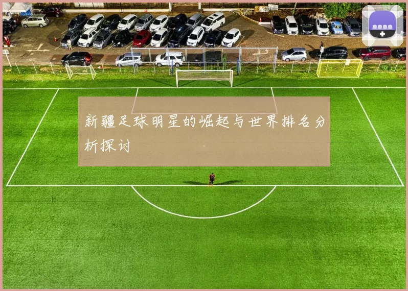 新疆足球明星的崛起与世界排名分析探讨