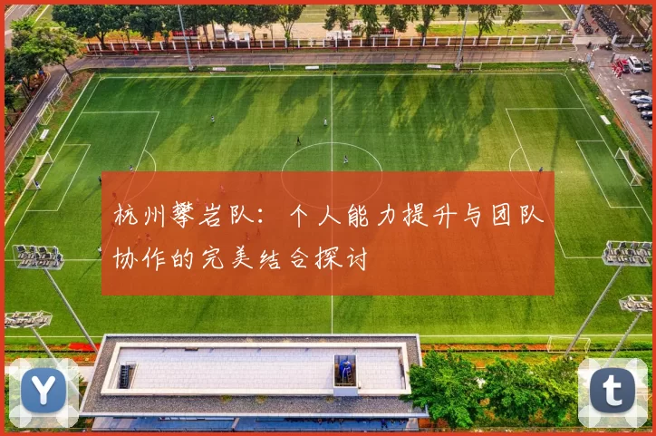 杭州攀岩队：个人能力提升与团队协作的完美结合探讨