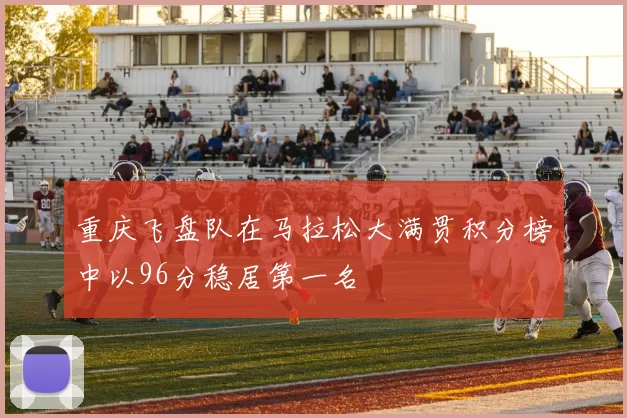 重庆飞盘队在马拉松大满贯积分榜中以96分稳居第一名