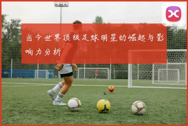 当今世界顶级足球明星的崛起与影响力分析