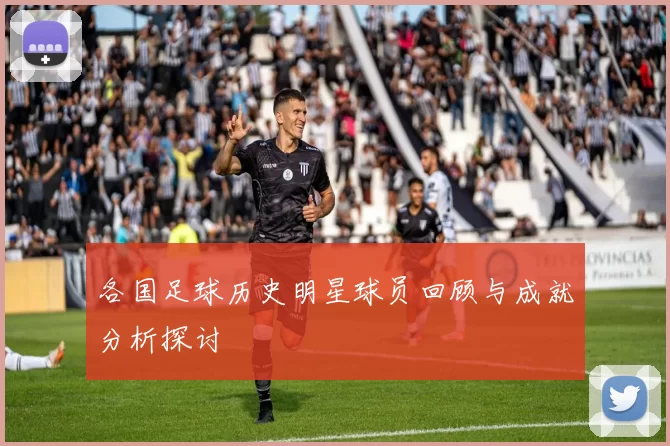各国足球历史明星球员回顾与成就分析探讨