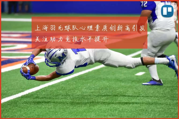 上海羽毛球队心理素质创新高引发关注助力竞技水平提升
