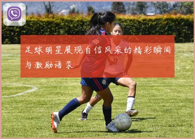 足球明星展现自信风采的精彩瞬间与激励语录