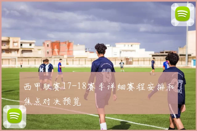 西甲联赛17-18赛季详细赛程安排和焦点对决预览