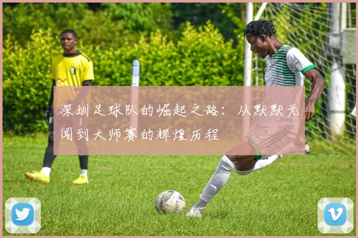 深圳足球队的崛起之路：从默默无闻到大师赛的辉煌历程