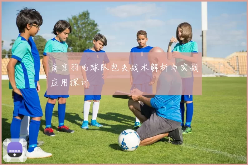南京羽毛球队包夹战术解析与实战应用探讨