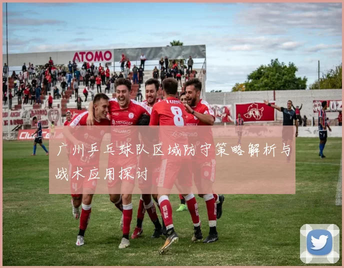 广州乒乓球队区域防守策略解析与战术应用探讨