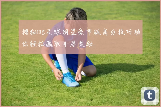 揭秘mg足球明星豪华版高分技巧助你轻松赢取丰厚奖励