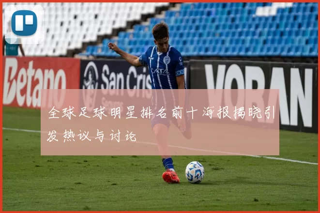 全球足球明星排名前十海报揭晓引发热议与讨论