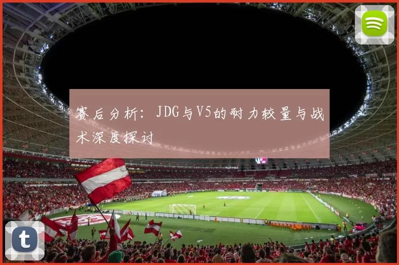 赛后分析：JDG与V5的耐力较量与战术深度探讨