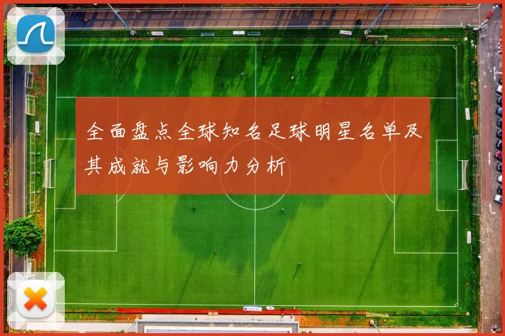 全面盘点全球知名足球明星名单及其成就与影响力分析