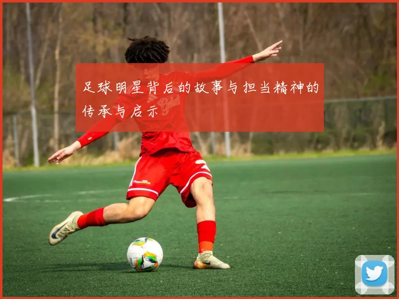 足球明星背后的故事与担当精神的传承与启示