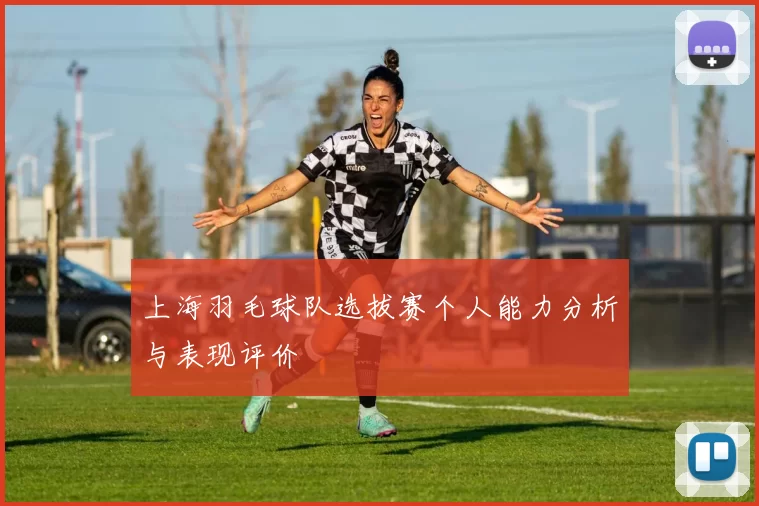 上海羽毛球队选拔赛个人能力分析与表现评价