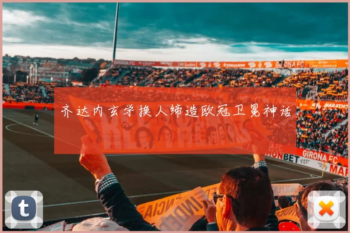 齐达内玄学换人缔造欧冠卫冕神话
