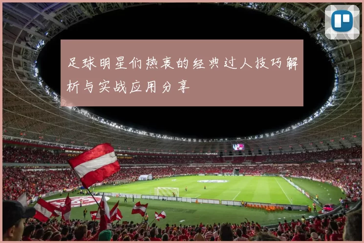 足球明星们热衷的经典过人技巧解析与实战应用分享