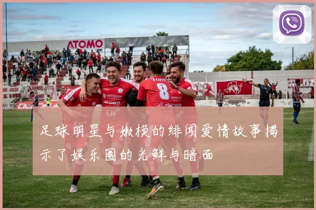 足球明星与嫩模的绯闻爱情故事揭示了娱乐圈的光鲜与暗面