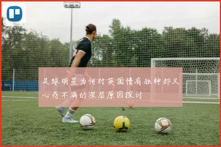 足球明星为何对英国情有独钟却又心存不满的深层原因探讨