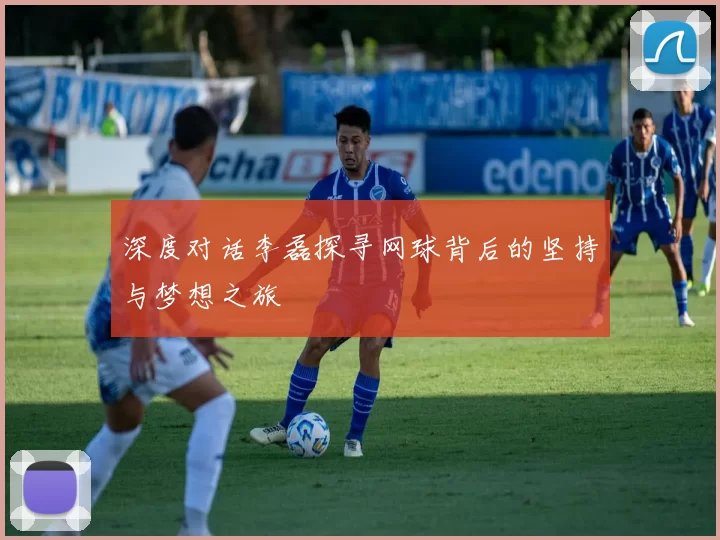 深度对话李磊探寻网球背后的坚持与梦想之旅