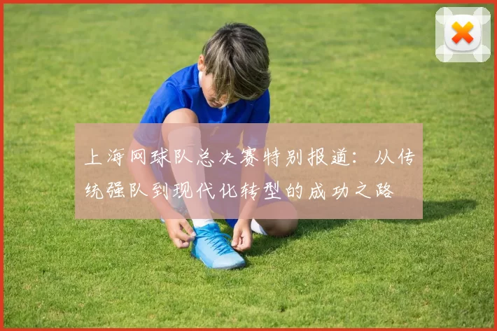 上海网球队总决赛特别报道：从传统强队到现代化转型的成功之路