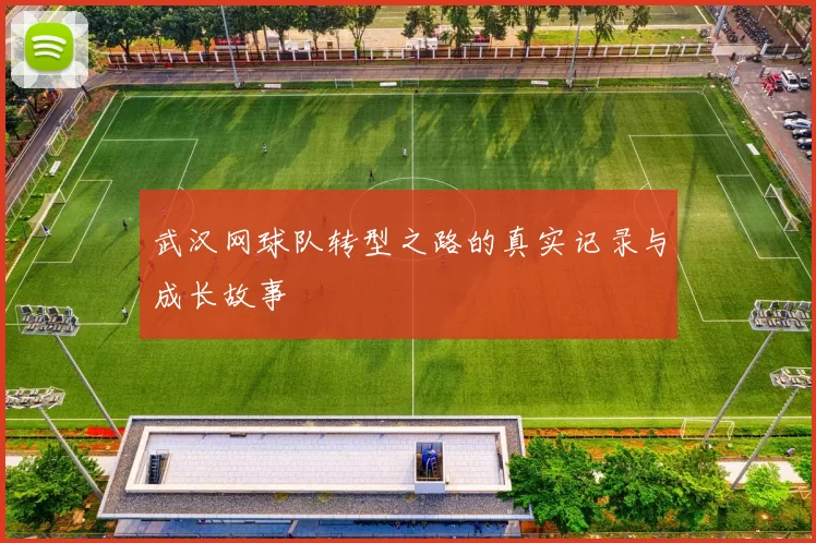 武汉网球队转型之路的真实记录与成长故事