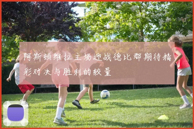 阿斯顿维拉主场迎战德比郡期待精彩对决与胜利的较量