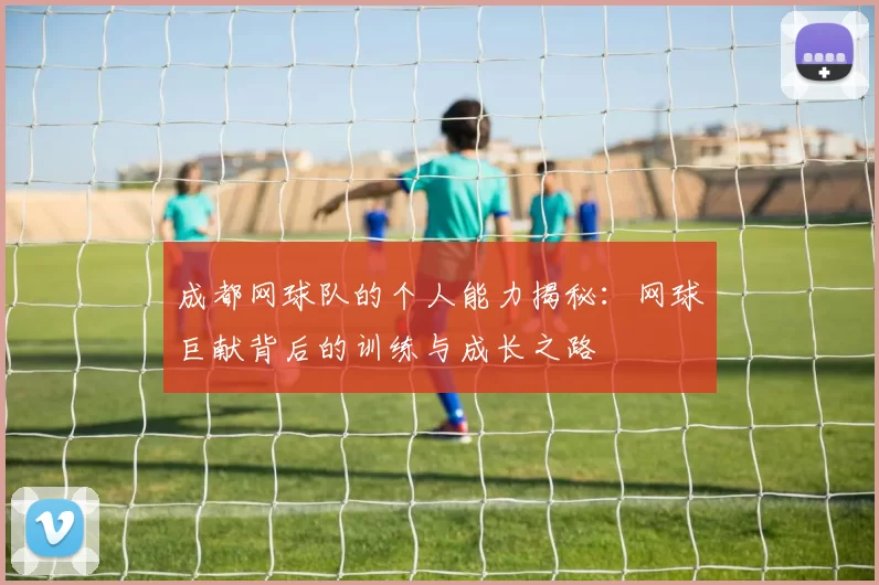 成都网球队的个人能力揭秘：网球巨献背后的训练与成长之路
