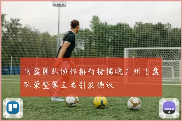 飞盘团队协作排行榜揭晓广州飞盘队荣登第五名引发热议