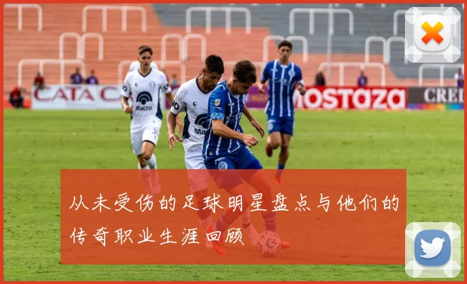 从未受伤的足球明星盘点与他们的传奇职业生涯回顾