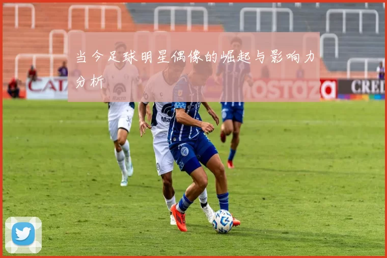 当今足球明星偶像的崛起与影响力分析