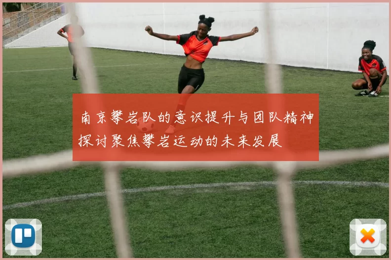 南京攀岩队的意识提升与团队精神探讨聚焦攀岩运动的未来发展